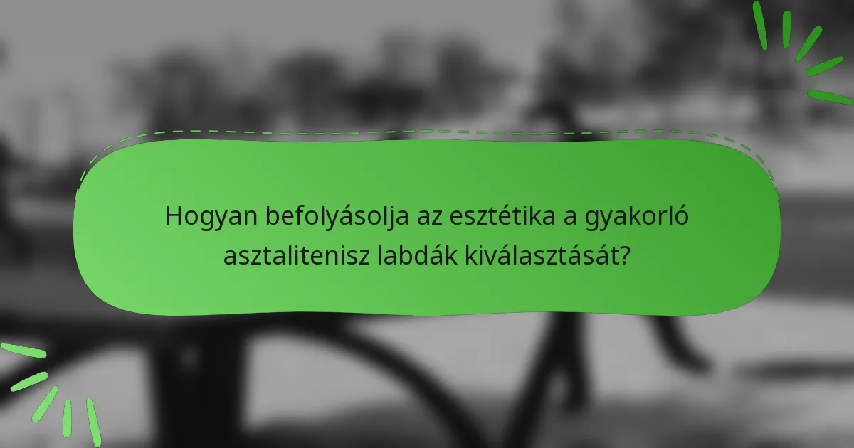 Hogyan befolyásolja az esztétika a gyakorló asztalitenisz labdák kiválasztását?