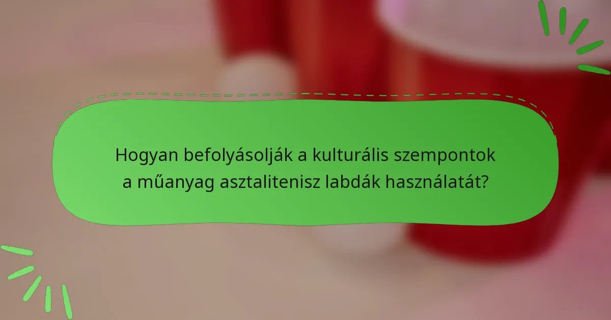 Hogyan befolyásolják a kulturális szempontok a műanyag asztalitenisz labdák használatát?