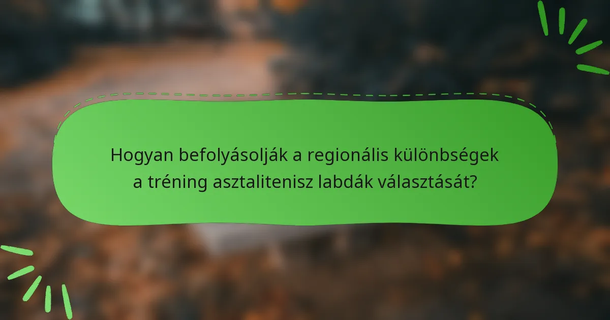 Hogyan befolyásolják a regionális különbségek a tréning asztalitenisz labdák választását?