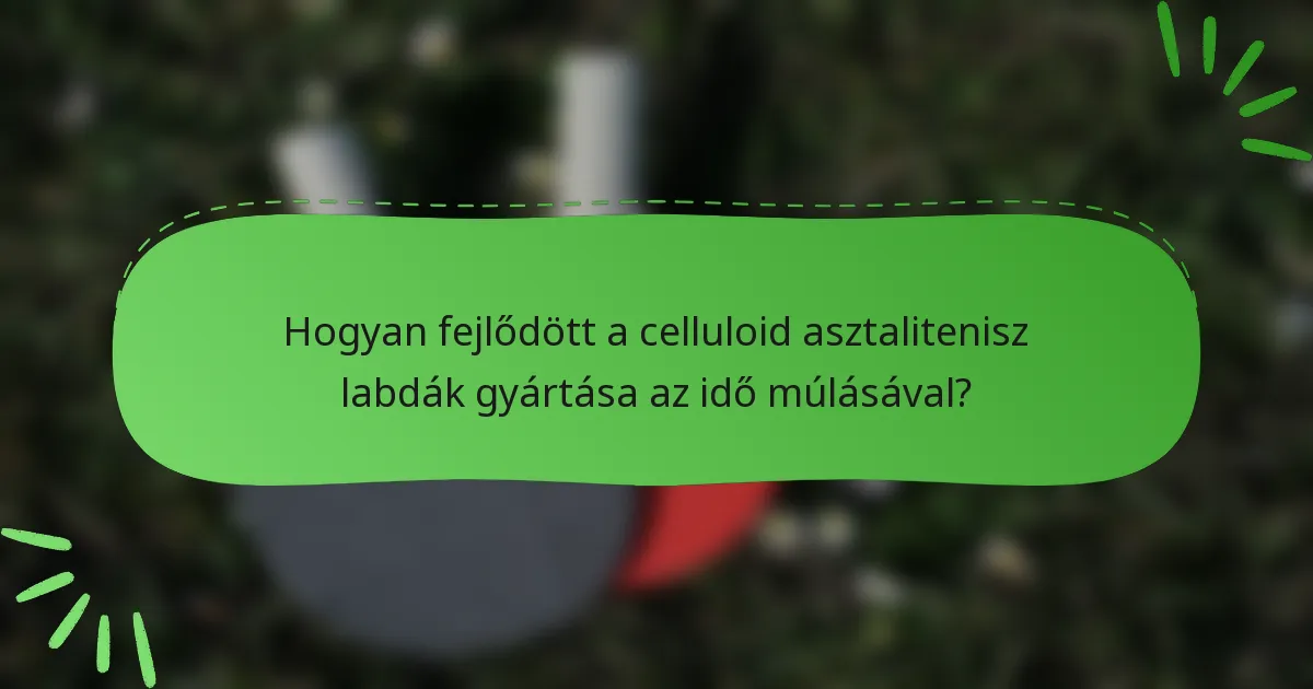 Hogyan fejlődött a celluloid asztalitenisz labdák gyártása az idő múlásával?