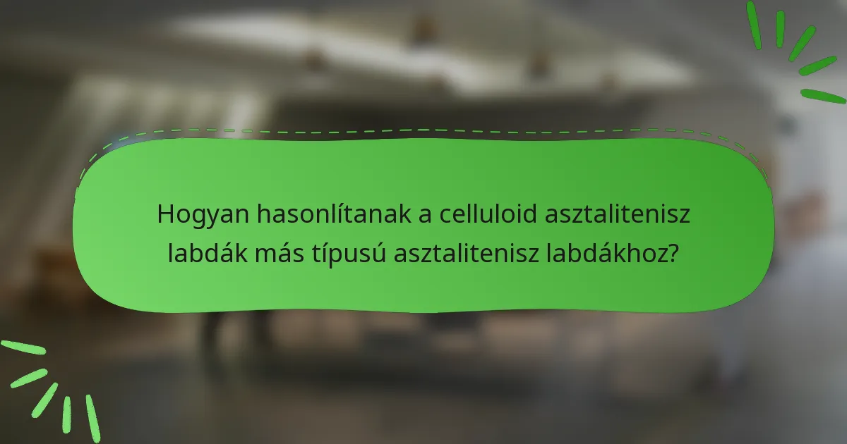 Hogyan hasonlítanak a celluloid asztalitenisz labdák más típusú asztalitenisz labdákhoz?