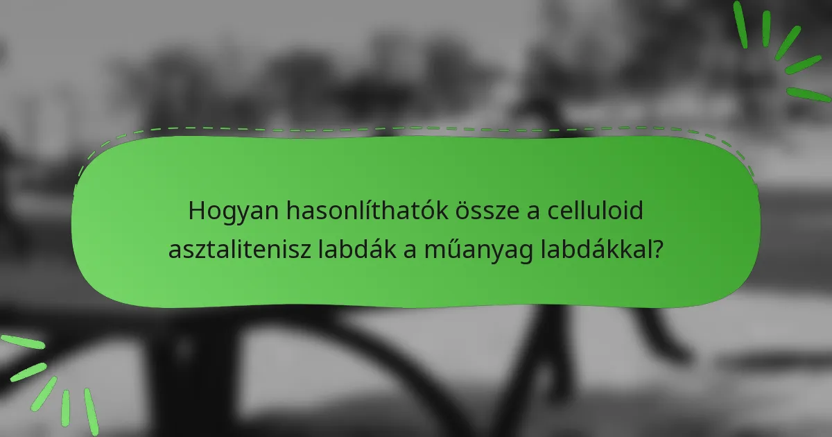 Hogyan hasonlíthatók össze a celluloid asztalitenisz labdák a műanyag labdákkal?