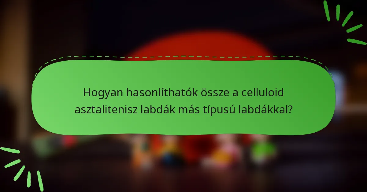 Hogyan hasonlíthatók össze a celluloid asztalitenisz labdák más típusú labdákkal?