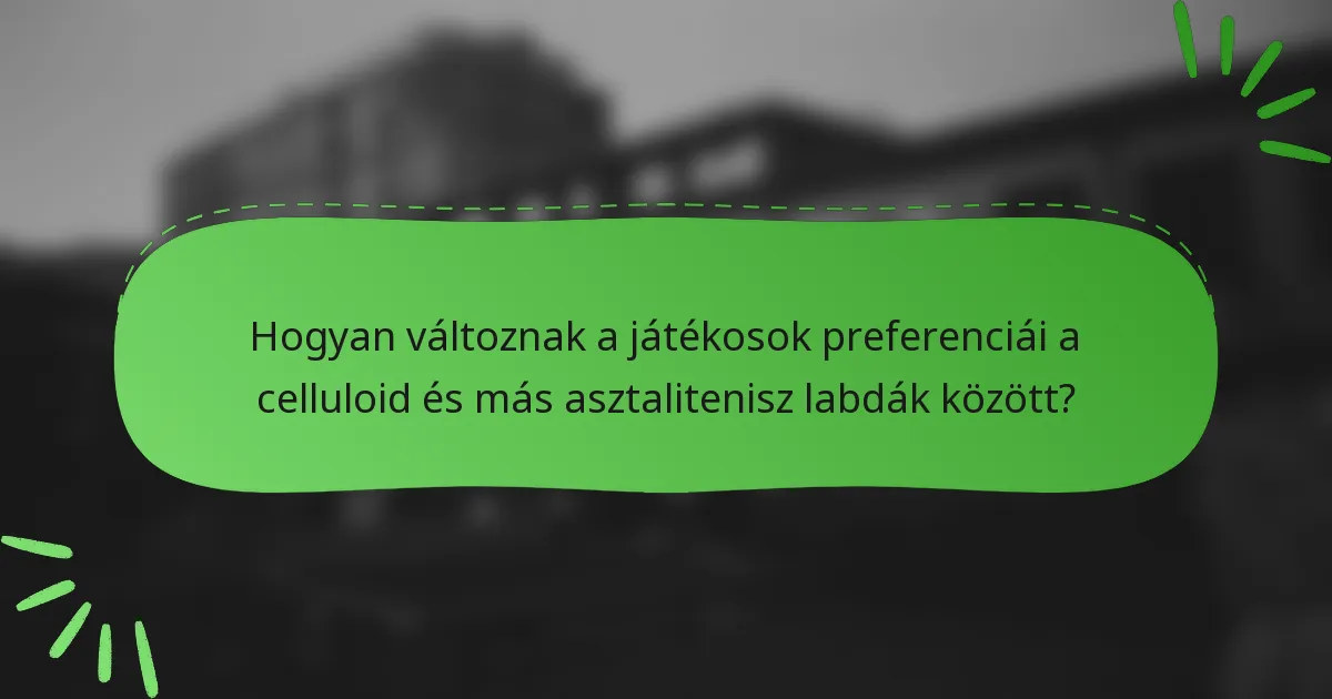 Hogyan változnak a játékosok preferenciái a celluloid és más asztalitenisz labdák között?