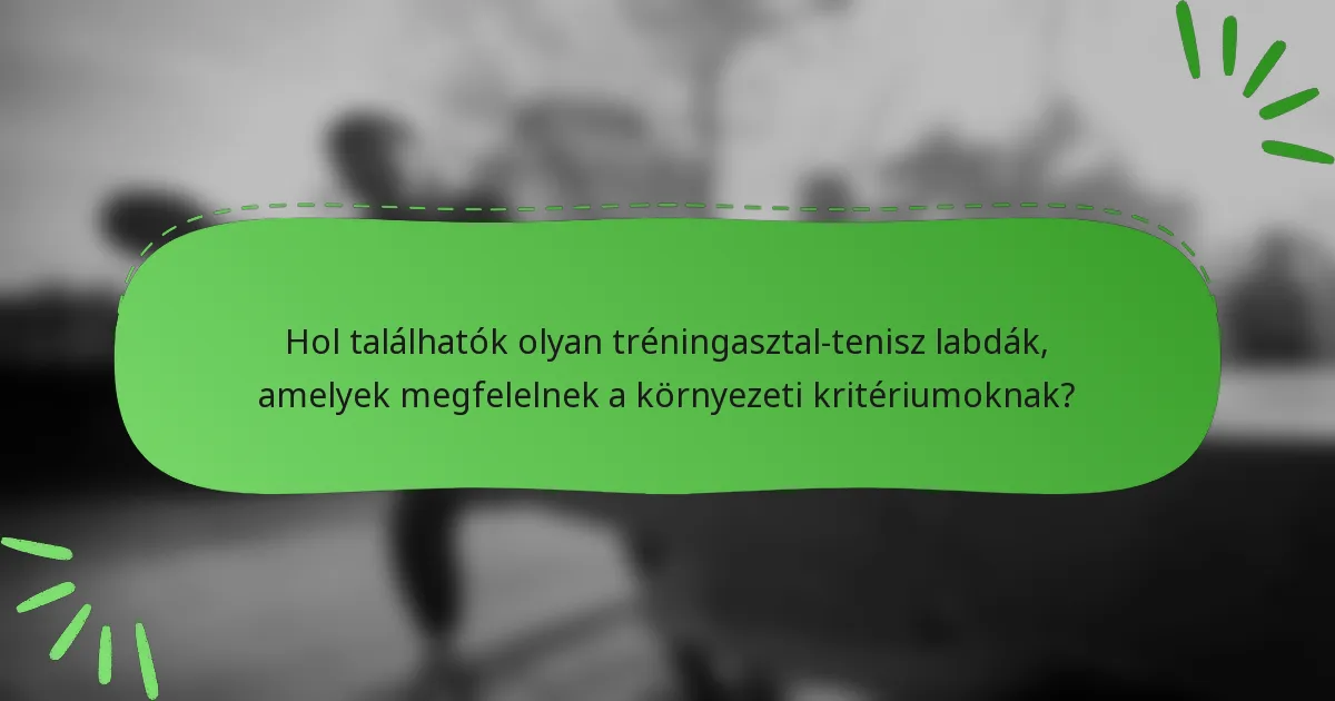 Hol találhatók olyan tréningasztal-tenisz labdák, amelyek megfelelnek a környezeti kritériumoknak?