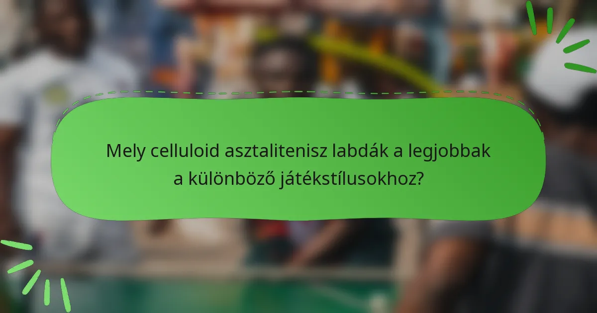 Mely celluloid asztalitenisz labdák a legjobbak a különböző játékstílusokhoz?
