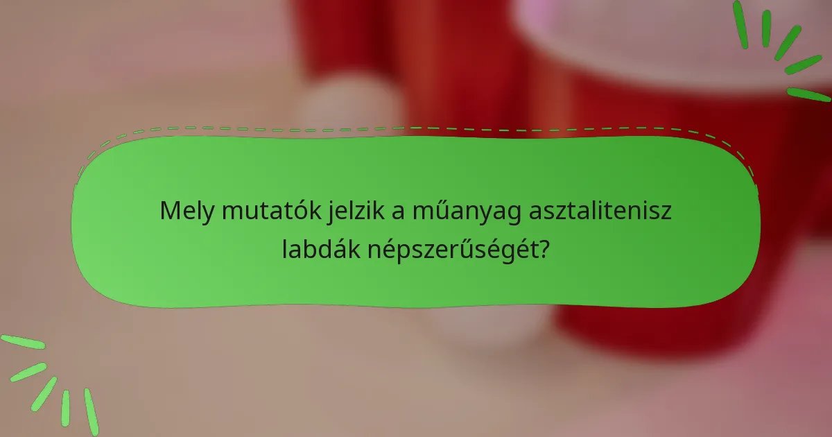 Mely mutatók jelzik a műanyag asztalitenisz labdák népszerűségét?