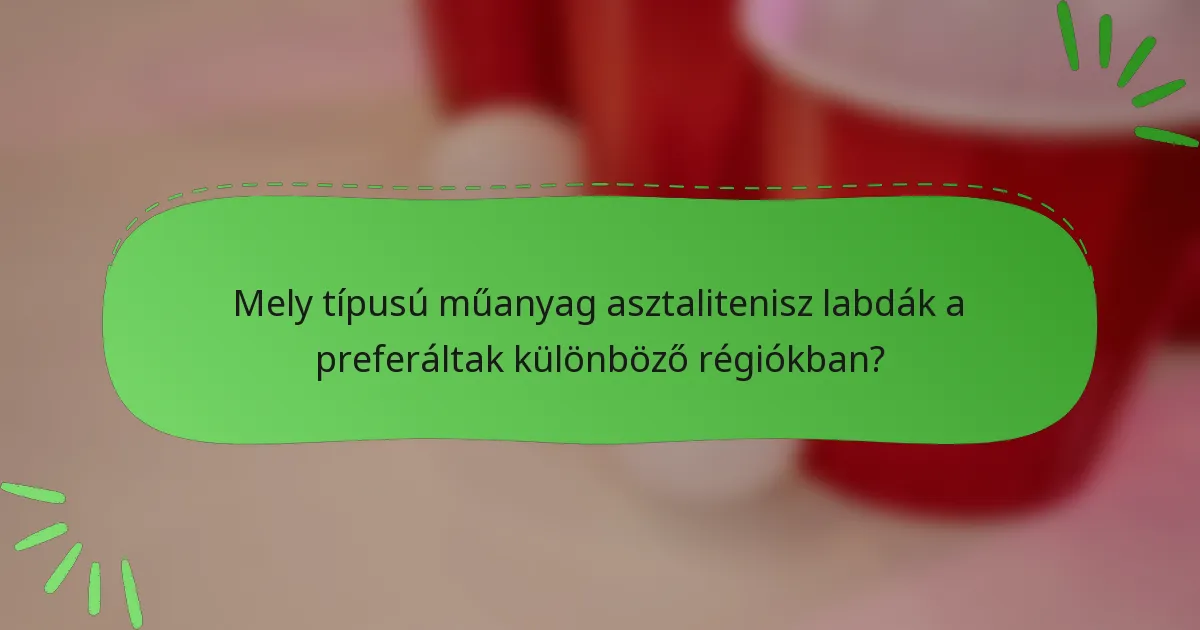 Mely típusú műanyag asztalitenisz labdák a preferáltak különböző régiókban?