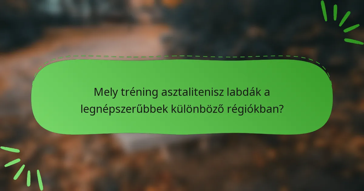 Mely tréning asztalitenisz labdák a legnépszerűbbek különböző régiókban?