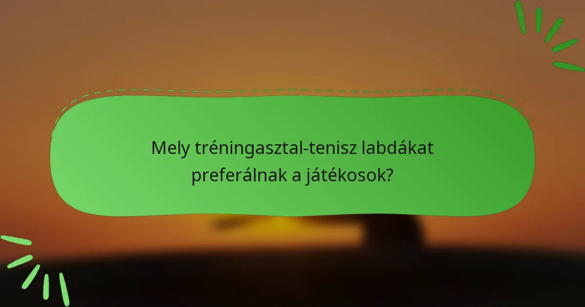Mely tréningasztal-tenisz labdákat preferálnak a játékosok?
