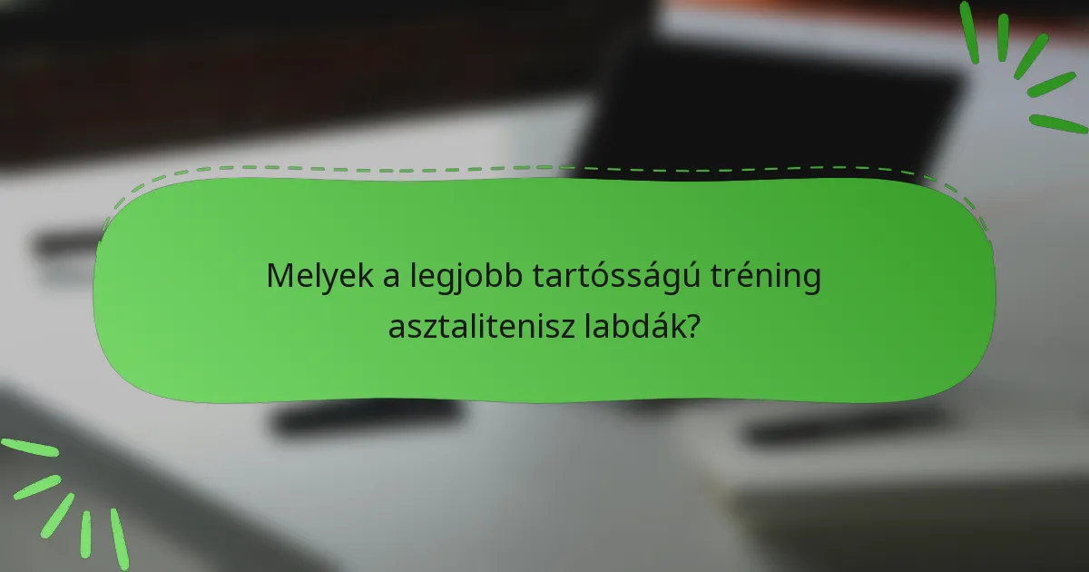 Melyek a legjobb tartósságú tréning asztalitenisz labdák?