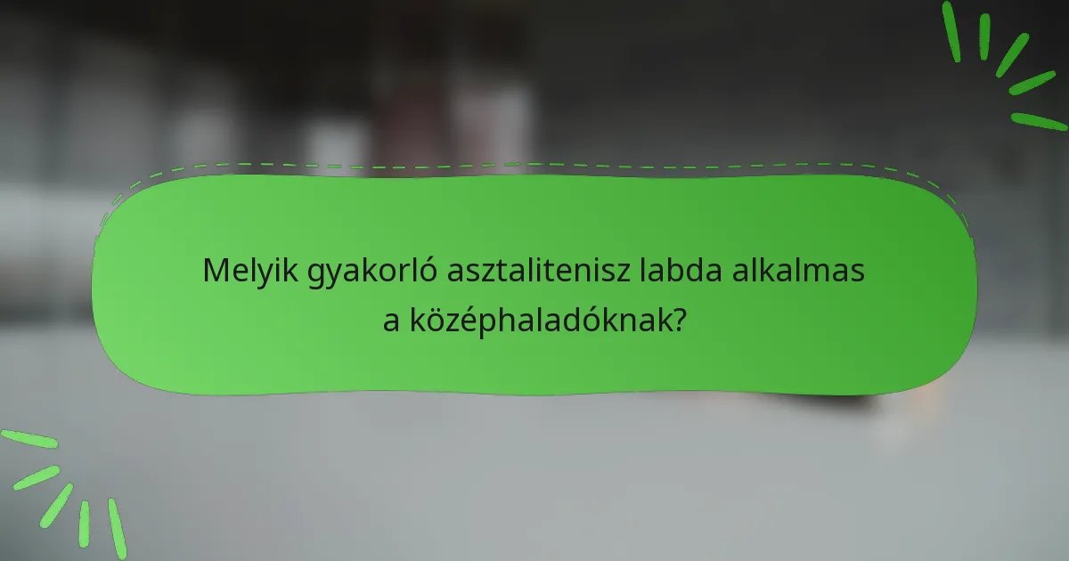 Melyik gyakorló asztalitenisz labda alkalmas a középhaladóknak?