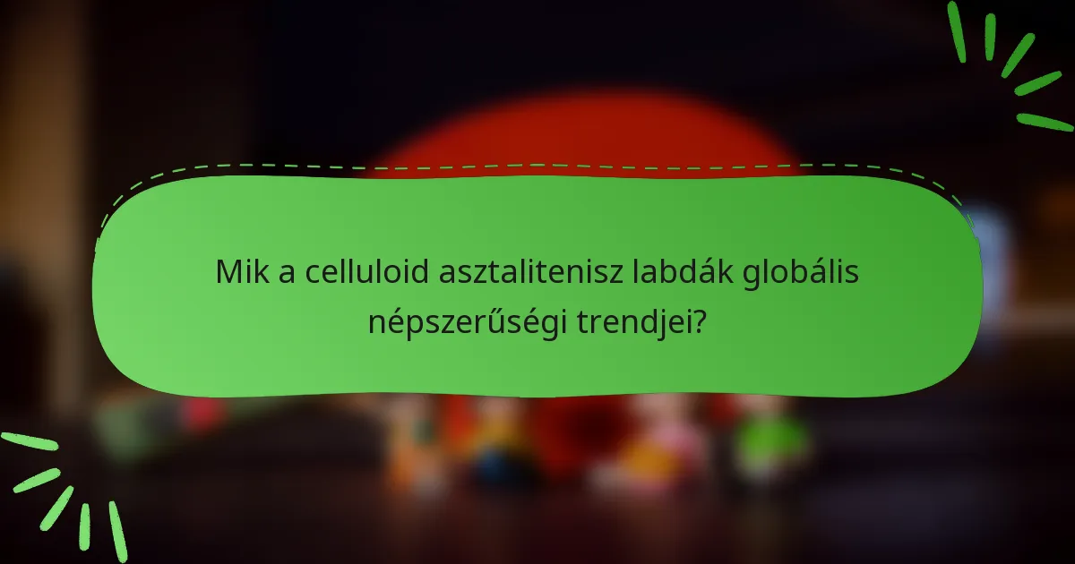 Mik a celluloid asztalitenisz labdák globális népszerűségi trendjei?