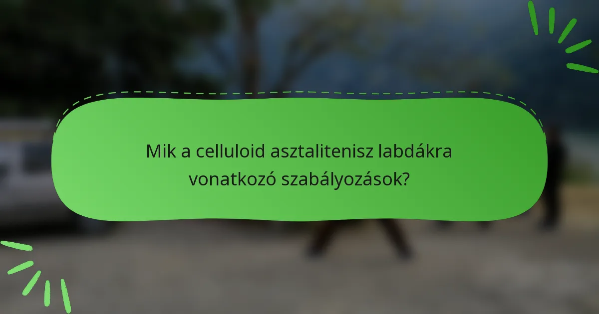Mik a celluloid asztalitenisz labdákra vonatkozó szabályozások?