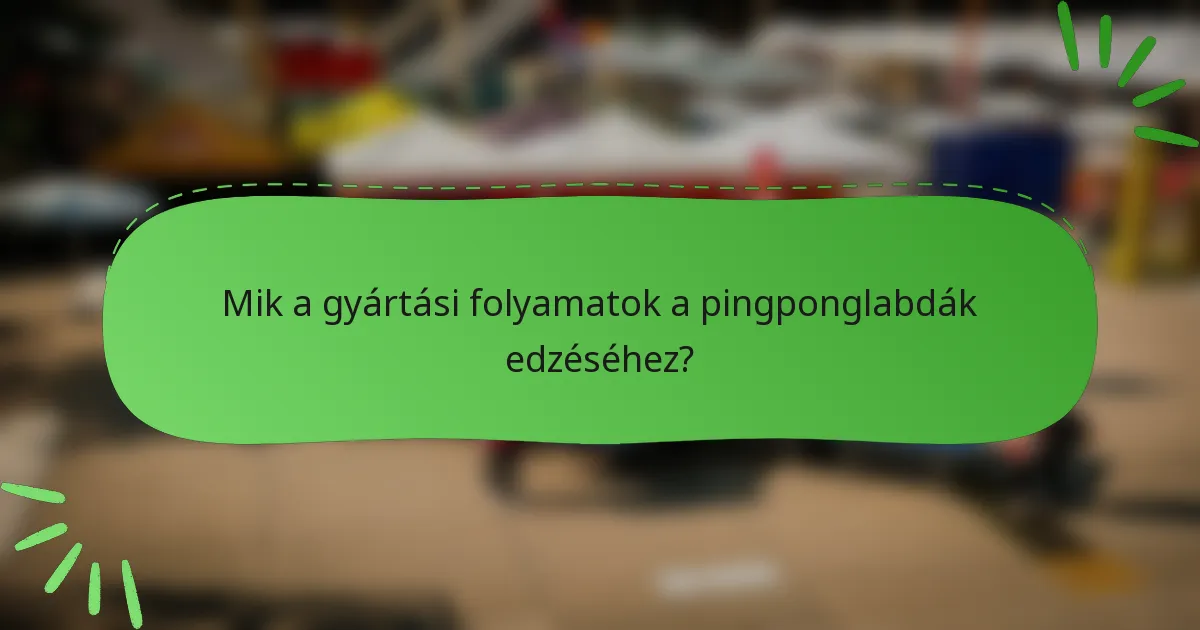 Mik a gyártási folyamatok a pingponglabdák edzéséhez?