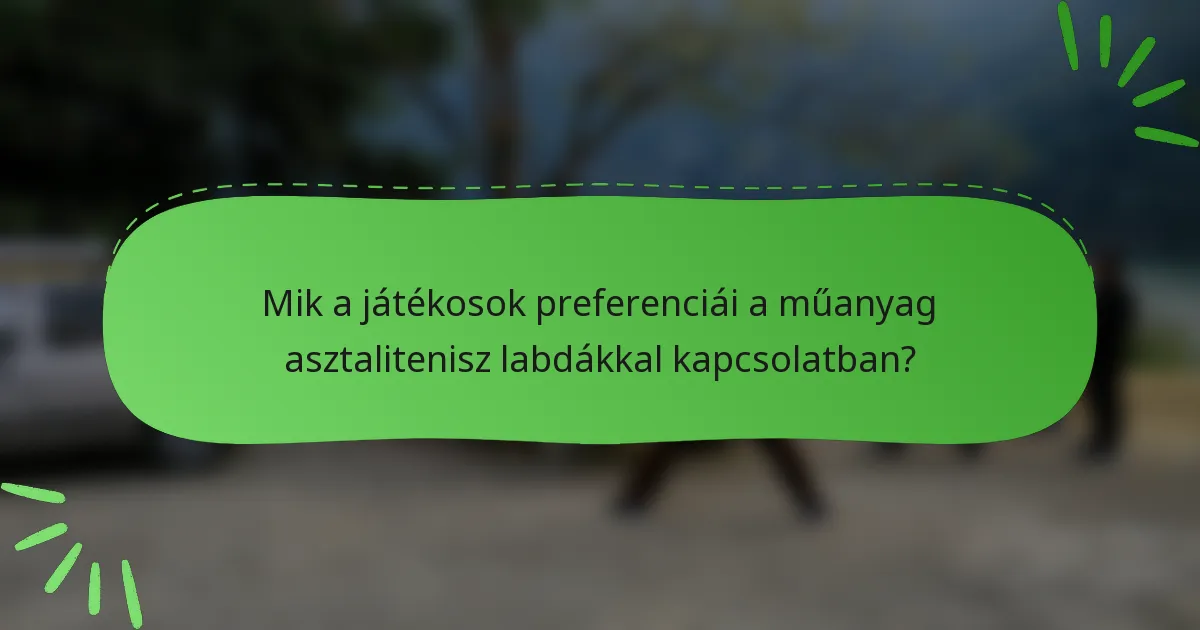 Mik a játékosok preferenciái a műanyag asztalitenisz labdákkal kapcsolatban?