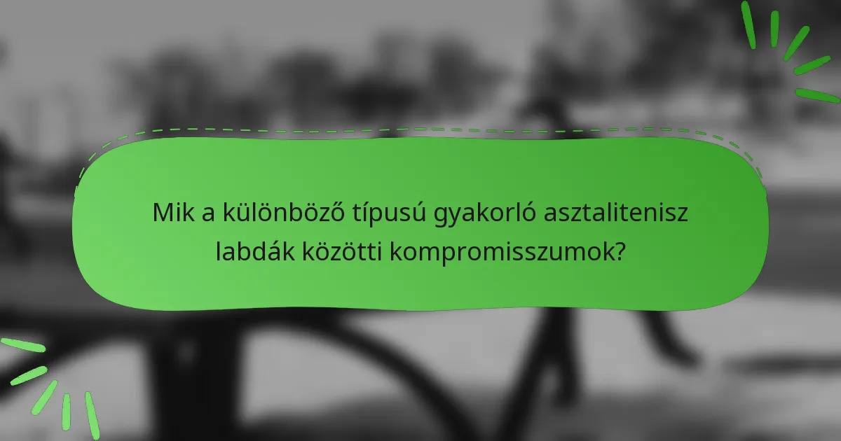 Mik a különböző típusú gyakorló asztalitenisz labdák közötti kompromisszumok?