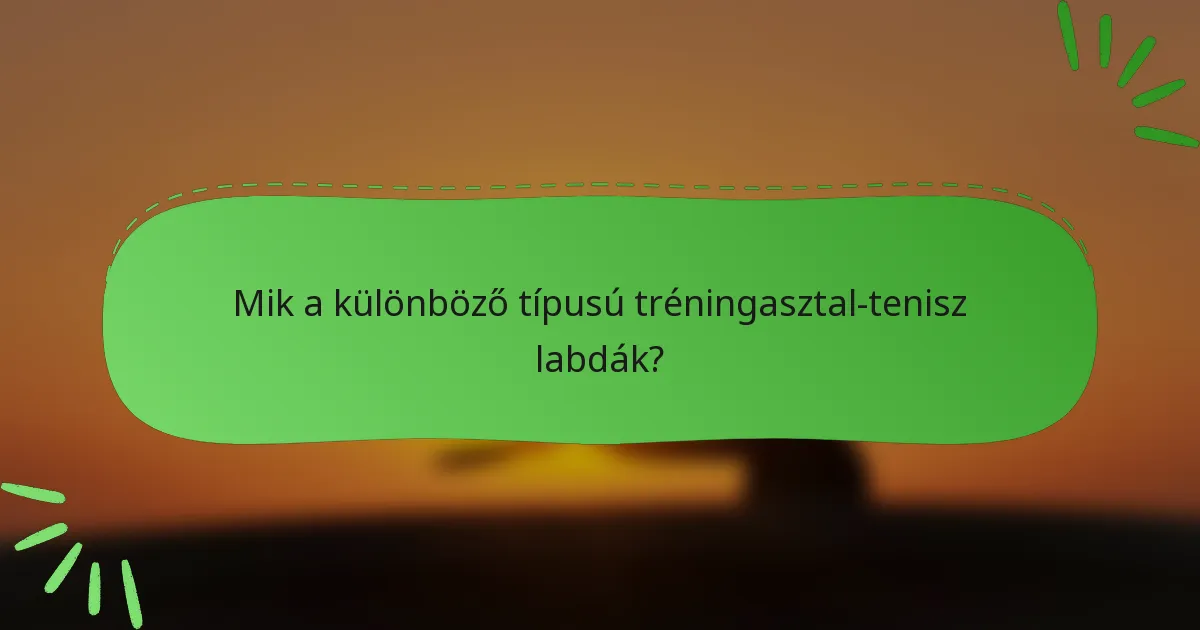 Mik a különböző típusú tréningasztal-tenisz labdák?