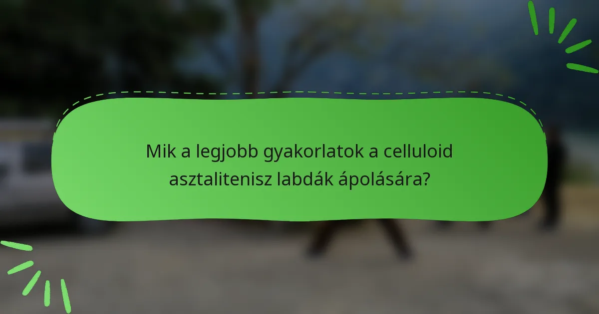 Mik a legjobb gyakorlatok a celluloid asztalitenisz labdák ápolására?