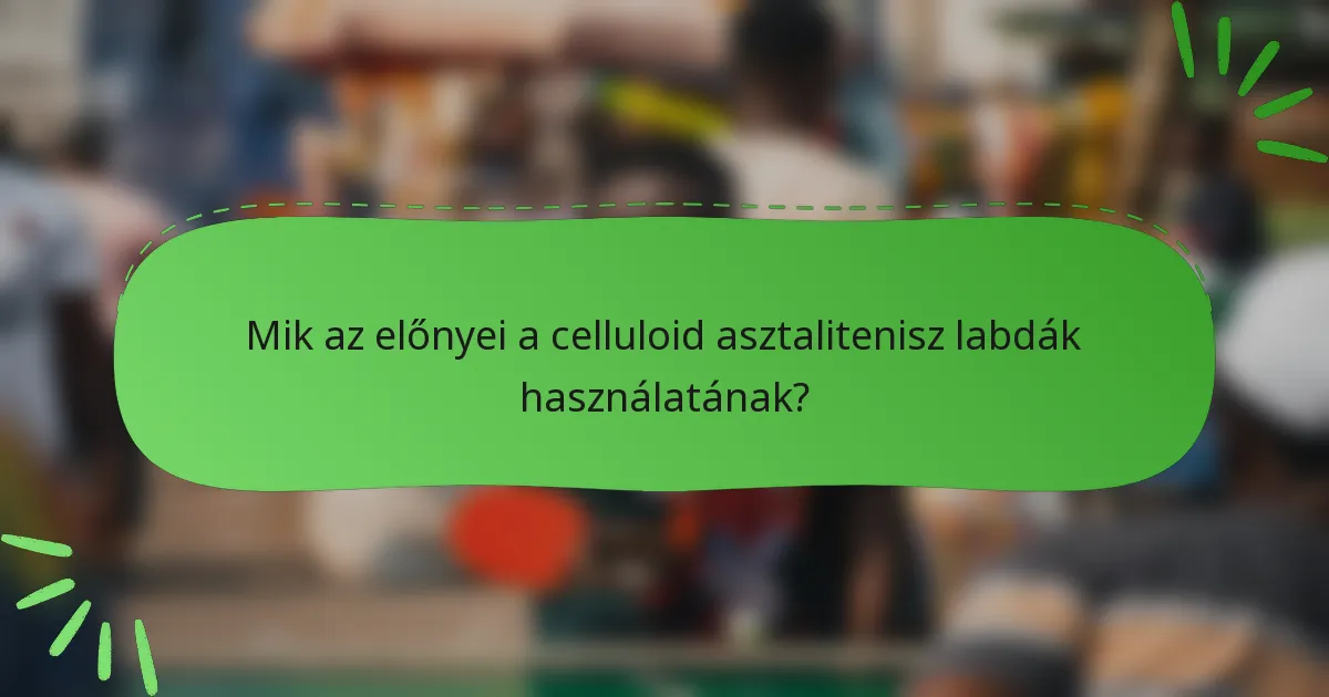 Mik az előnyei a celluloid asztalitenisz labdák használatának?