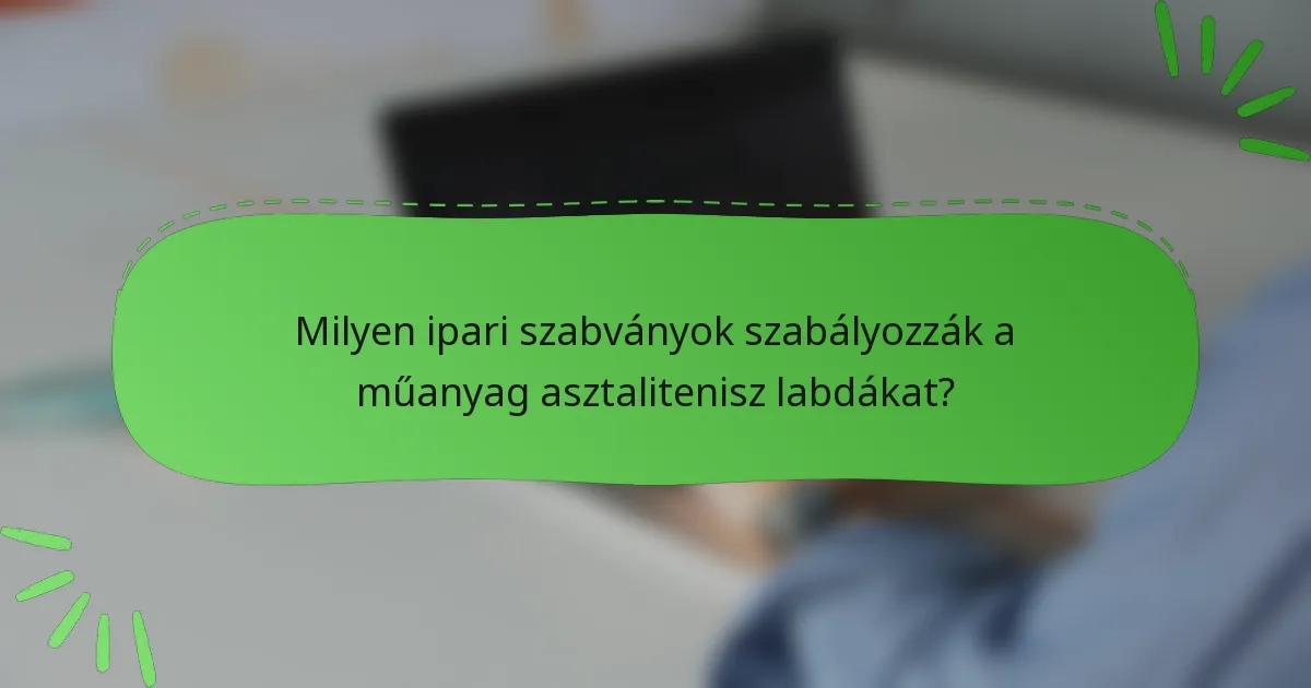 Milyen ipari szabványok szabályozzák a műanyag asztalitenisz labdákat?