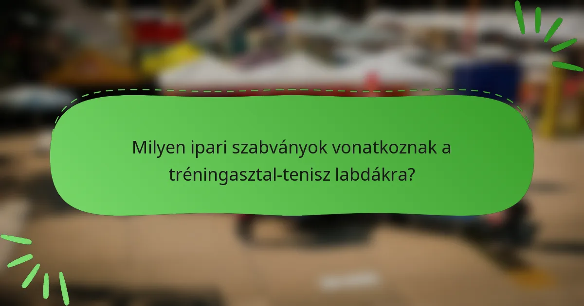 Milyen ipari szabványok vonatkoznak a tréningasztal-tenisz labdákra?