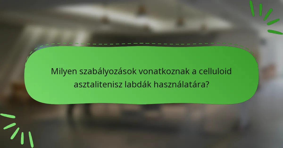 Milyen szabályozások vonatkoznak a celluloid asztalitenisz labdák használatára?