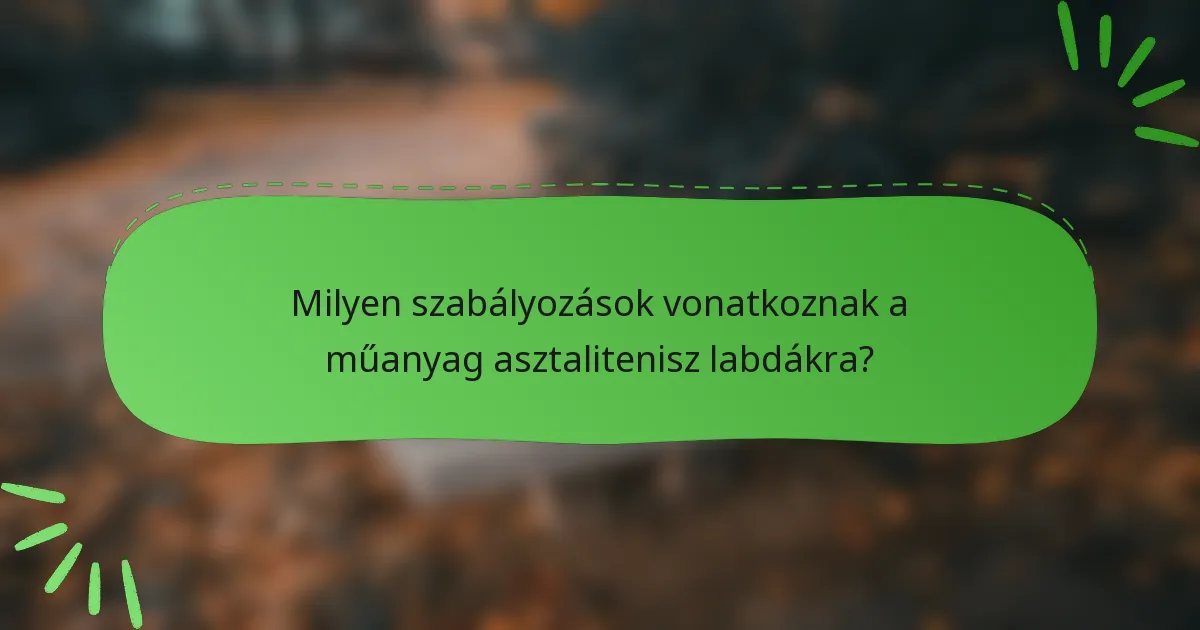Milyen szabályozások vonatkoznak a műanyag asztalitenisz labdákra?