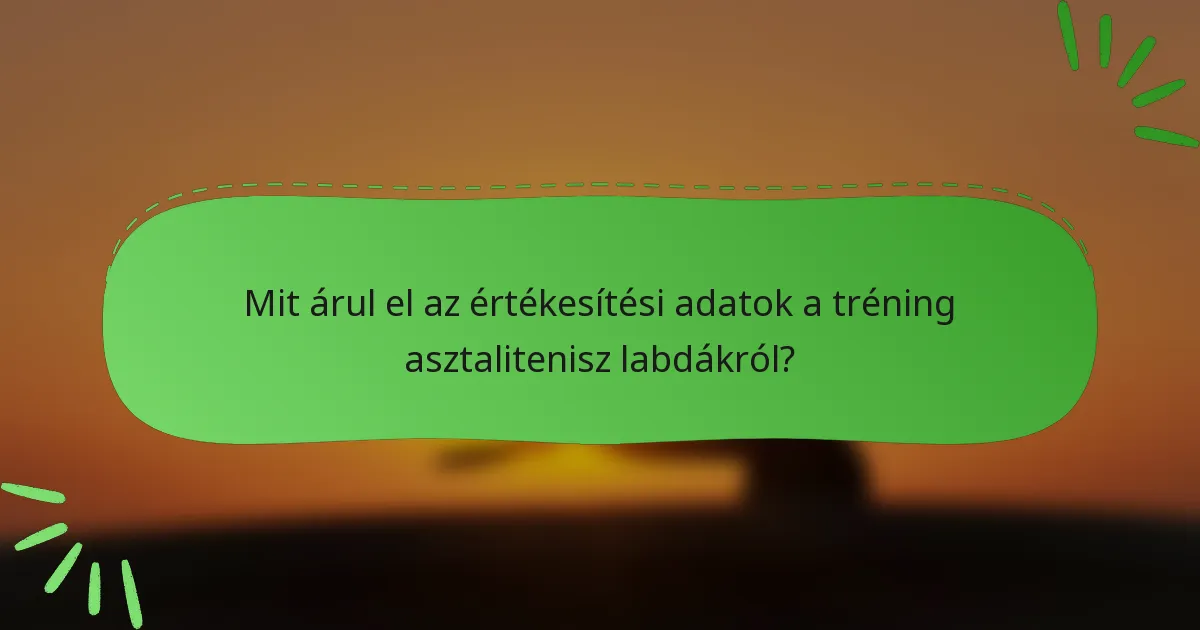 Mit árul el az értékesítési adatok a tréning asztalitenisz labdákról?